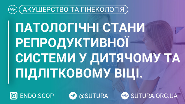 Патологічні стани репродуктивної системи у дитячому та підлітковому віці. Методи контрацепції для підлітків